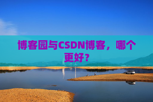 博客园与CSDN博客，哪个更好？