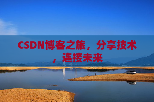 CSDN博客之旅，分享技术，连接未来
